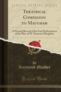 Theatrical Companion to Maugham: A Pictorial Record of the First Performances of the Plays of W. Somerset Maugham (Classic Reprint)