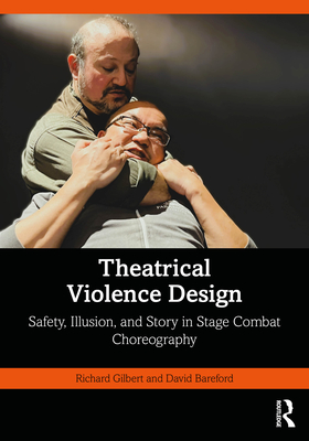 Theatrical Violence Design: Safety, Illusion, and Story in Stage Combat Choreography - Gilbert, Richard, and Bareford, David