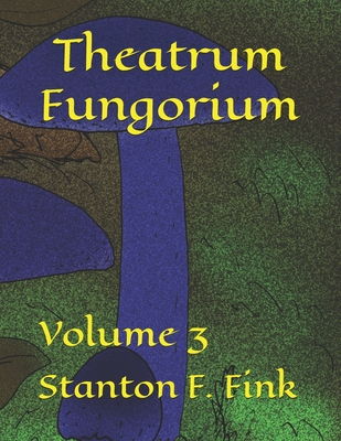 Theatrum Fungorium: Volume 3 - Fink V, Stanton Fordice