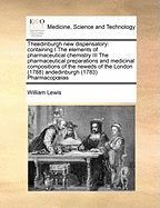 Theedinburgh New Dispensatory: Containing I the Elements of Pharmaceutical Chemistry III the Pharmaceutical Preparations and Medicinal Compositions of the Neweds of the London Andedinburgh Pharmacopoeias Ed 2