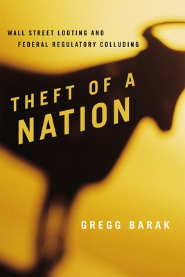 Theft of a Nation: Wall Street Looting and Federal Regulatory Colluding - Barak, Gregg, Dr.