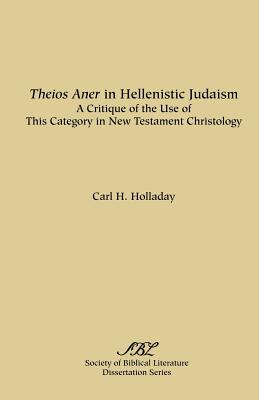 Theios Aner in Hellenistic Judaism: A Critique of the Use of This Category in New Testament Christology - Holladay, Carl R