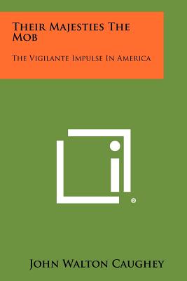 Their Majesties the Mob: The Vigilante Impulse in America - Caughey, John Walton