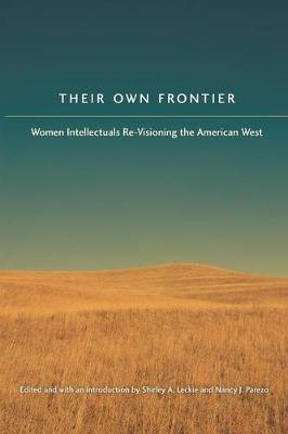 Their Own Frontier: Women Intellectuals Re-Visioning the American West - Leckie, Shirley Anne, PhD (Editor), and Parezo, Nancy J (Editor)