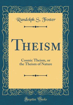 Theism: Cosmic Theism, or the Theism of Nature (Classic Reprint) - Foster, Randolph S