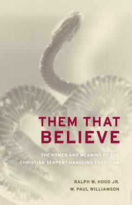 Them That Believe: The Power and Meaning of the Christian Serpent-Handling Tradition - Hood, Ralph, and Williamson, W Paul