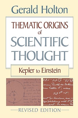Thematic Origins of Scientific Thought: Kepler to Einstein, Revised Edition - Holton, Gerald