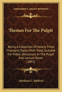 Themes for the Pulpit; Being a Collection of Nearly Three Thousand Topics with Texts,