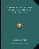 Themis Aurea Or Laws of the Fraternity of the Rosie Cross - Maier, Michael