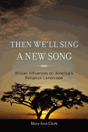 Then We'll Sing a New Song: African Influences on America's Religious Landscape