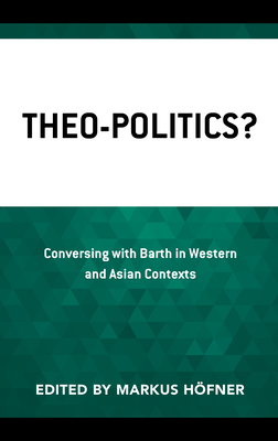 Theo-Politics?: Conversing with Barth in Western and Asian Contexts - Hfner, Markus (Contributions by), and Anderson, Clifford B (Contributions by), and Chan, Kim-Kwong (Contributions by)