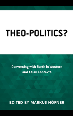 Theo-Politics?: Conversing with Barth in Western and Asian Contexts - Hfner, Markus (Editor), and Anderson, Clifford B (Contributions by), and Chan, Kim-Kwong (Contributions by)