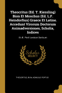 Theocritus (Ed. T. Kiessling) Bion Et Moschus (Ed. L.F. Heindorfius) Graece Et Latine. Accedunt Virorum Doctorum Animadversiones, Scholia, Indices: Et ?. Porti Lexicon Doricum