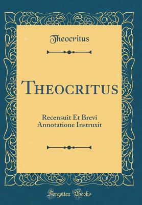 Theocritus: Recensuit Et Brevi Annotatione Instruxit (Classic Reprint) - Theocritus, Theocritus