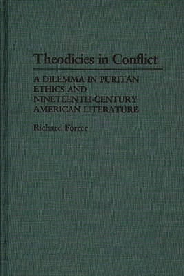 Theodicies in Conflict: A Dilemma in Puritan Ethics and Nineteenth-Century American Literature - Forrer, Richard