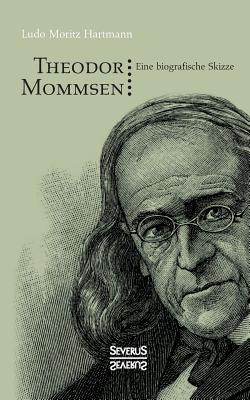 Theodor Mommsen: Eine biographische Skizze. Mit einem Anhange: Ausgew?hlte politische Aufs?tze Mommsens - Hartmann, Ludo Moritz