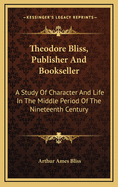 Theodore Bliss, Publisher and Bookseller: A Study of Character and Life in the Middle Period of the Nineteenth Century