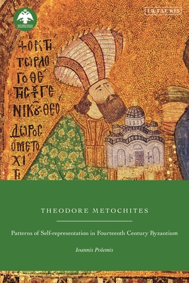 Theodore Metochites: Patterns of Self-Representation in Fourteenth-Century Byzantium - Polemis, Ioannis, and Stathakopoulos, Dionysios (Editor)