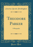 Theodore Parker: A Biography (Classic Reprint)