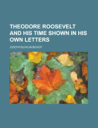 Theodore Roosevelt and his time shown in his own letters
