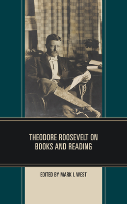 Theodore Roosevelt on Books and Reading - West, Mark I