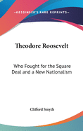 Theodore Roosevelt: Who Fought for the Square Deal and a New Nationalism