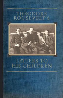 Theodore Roosevelt's Letters to His Chil - Roosevelt, Theodore, IV, and Bishop, Joseph Bucklin 1847 (Editor)