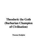 Theodoric the Goth Barbarian Champion of Civilisation