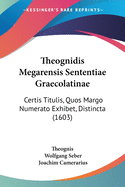 Theognidis Megarensis Sententiae Graecolatinae: Certis Titulis, Quos Margo Numerat? Exhibet, Distinctae; Cum Indice Duplici, Uno Dictionum Et Phrasium Graecarum, Altero Titulorum; Opera (Classic Reprint)