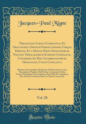 Theologi Cursus Completus, Ex Tractatibus Omnium Perfectissimis Ubique Habitis, Et a Magna Parte Episcoporum Necnon Theologorum Europ Catholic, Universim Ad Hoc Interrogatorum, Designatis, Unice Conflatus, Vol. 28: Plurimis Annotantibus Presbyteris Ad - Migne, Jacques-Paul