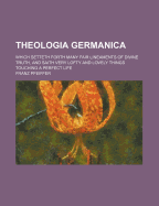 Theologia Germanica: Which Setteth Forth Many Fair Lineaments of Divine Truth, and Saith Very Lofty and Lovely Things Touching a Perfect Life (Classic Reprint)