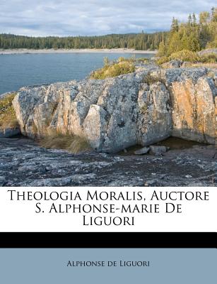 Theologia Moralis, Auctore S. Alphonse-Marie de Liguori - Liguori, Alphonsus, Saint