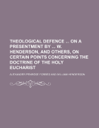 Theological Defence on a Presentment by W. Henderson, and Others, on Certain Points Concerning the Doctrine of the Holy Eucharist