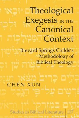 Theological Exegesis in the Canonical Context: Brevard Springs Childs' Methodology of Biblical Theology - Gossai, Hemchand, and Xun, Chen