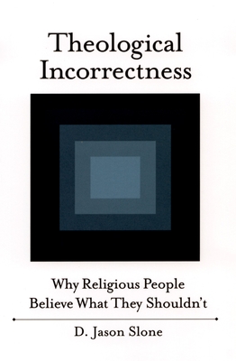 Theological Incorrectness: Why Religious People Believe What They Shouldn't - Slone, D Jason