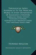 Theological Index References To The Principal Works In Every Department Of Religious Literature: Embracing Nearly Seventy Thousand Citations, Alphabetically Arranged Under Two Thousand Heads (1868) - Malcom, Howard