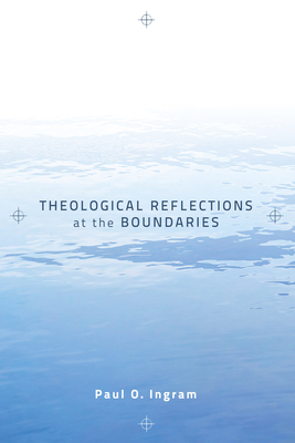 Theological Reflections at the Boundaries - Ingram, Paul O, Professor