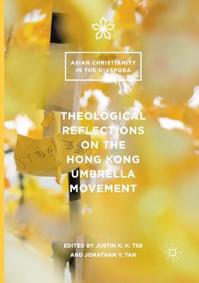 Theological Reflections on the Hong Kong Umbrella Movement - Tse, Justin K H (Editor), and Tan, Jonathan y (Editor)