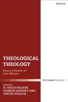 Theological Theology: Essays in Honour of John Webster - Nelson, R David (Editor), and Sarisky, Darren (Editor), and Stratis, Justin (Editor)