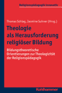 Theologie ALS Herausforderung Religioser Bildung: Bildungstheoretische Orientierungen Zur Theologizitat Der Religionspadagogik