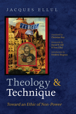 Theology and Technique: Toward an Ethic of Non-Power - Ellul, Jacques, and Roy, Christian (Translated by), and Gill, David W (Foreword by)