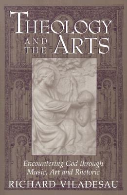 Theology and the Arts: Encountering God Through Music, Art and Rhetoric - Viladesau, Richard