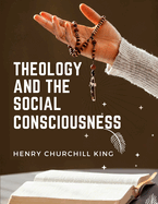 Theology And The Social Consciousness: A Study Of The Relations Of The Social Consciousness To Theology