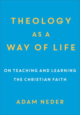 Theology as a Way of Life: On Teaching and Learning the Christian Faith - Neder, Adam