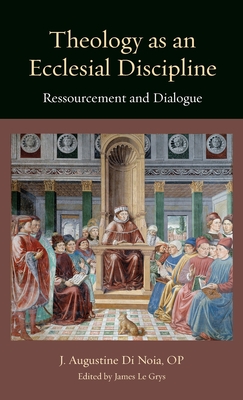 Theology as an Ecclesial Discipline: Ressourcement and Dialogue - Di Noia, J Augustine, and Le Grys, James (Editor)