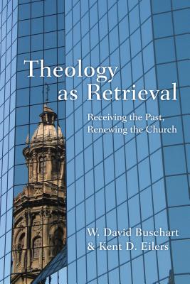 Theology as Retrieval: Receiving the Past, Renewing the Church - Buschart, W David, and Eilers, Kent