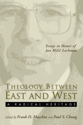 Theology Between the East and West: A Radical Legacy: Essays in Honor of Jan MILIC Lochman - Macchia, Frank D (Editor), and Chung, Paul S (Editor)