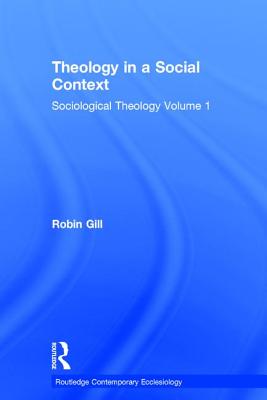 Theology in a Social Context: Sociological Theology Volume 1 - Gill, Robin