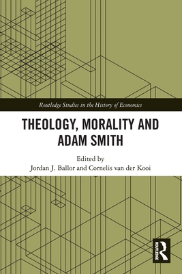 Theology, Morality and Adam Smith - Ballor, Jordan J (Editor), and Van Der Kooi, Cornelis (Editor)