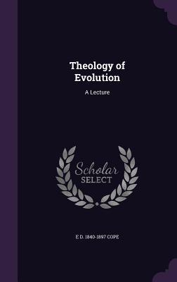 Theology of Evolution: A Lecture - Cope, E D 1840-1897